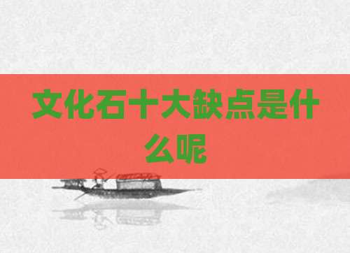 文化石十大缺点是什么呢
