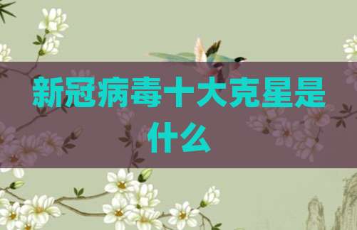 新冠病毒十大克星是什么