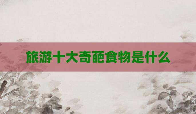 旅游十大奇葩食物是什么