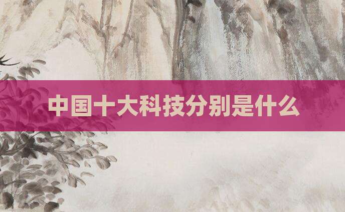 中国十大科技分别是什么