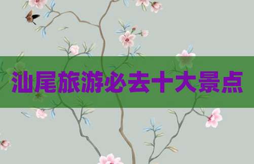 汕尾旅游必去十大景点