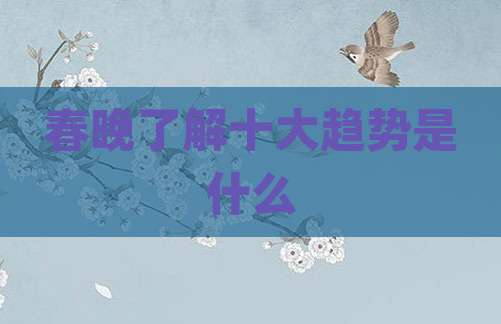 春晚了解十大趋势是什么
