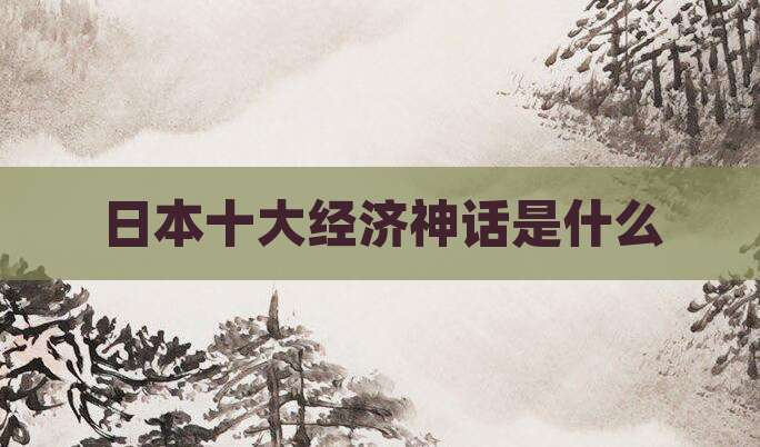 日本十大经济神话是什么