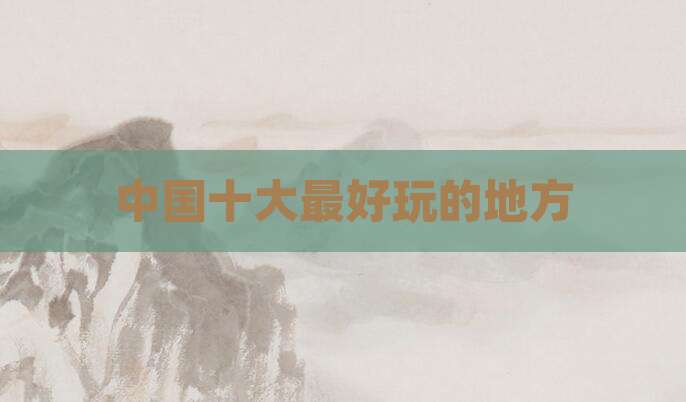 中国十大最好玩的地方