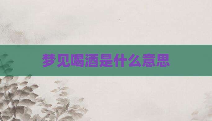 梦见喝酒是什么意思
