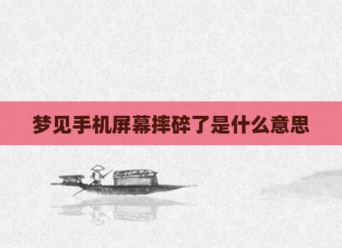 梦见手机屏幕摔碎了是什么意思