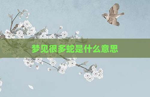 梦见很多蛇是什么意思