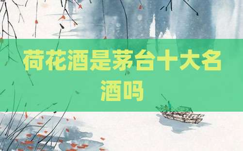 荷花酒是茅台十大名酒吗