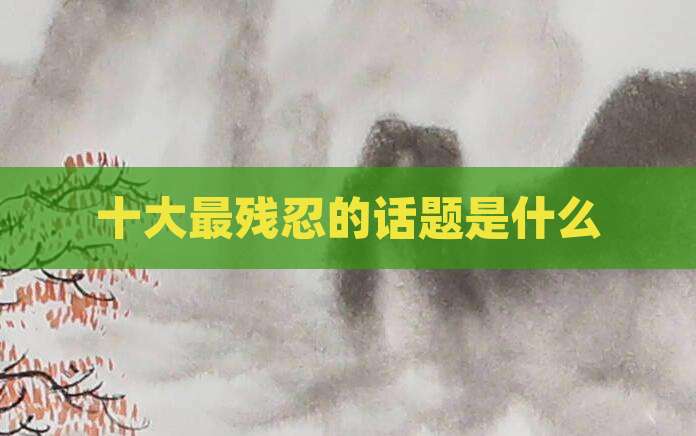 十大最残忍的话题是什么
