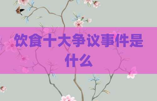饮食十大争议事件是什么