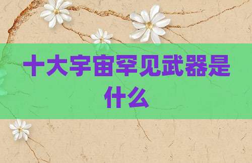 十大宇宙罕见武器是什么