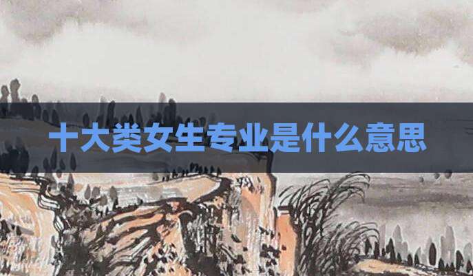 十大类女生专业是什么意思