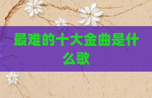 最难的十大金曲是什么歌