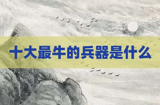 十大最牛的兵器是什么