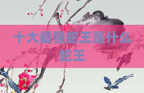 十大最强蛇王是什么蛇王
