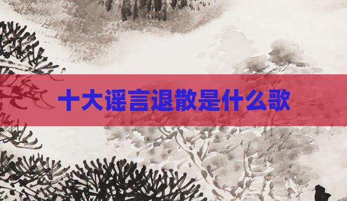 十大谣言退散是什么歌