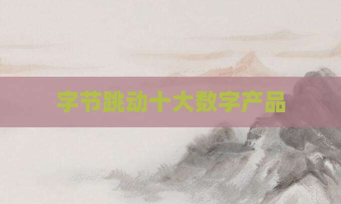 字节跳动十大数字产品