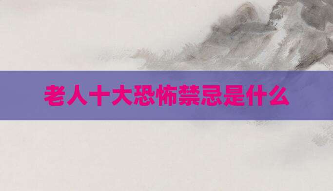 老人十大恐怖禁忌是什么