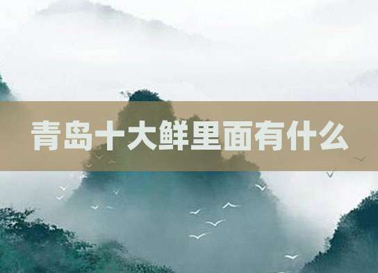 青岛十大鲜里面有什么