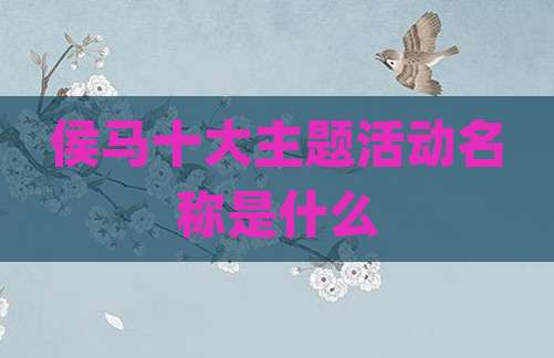 侯马十大主题活动名称是什么