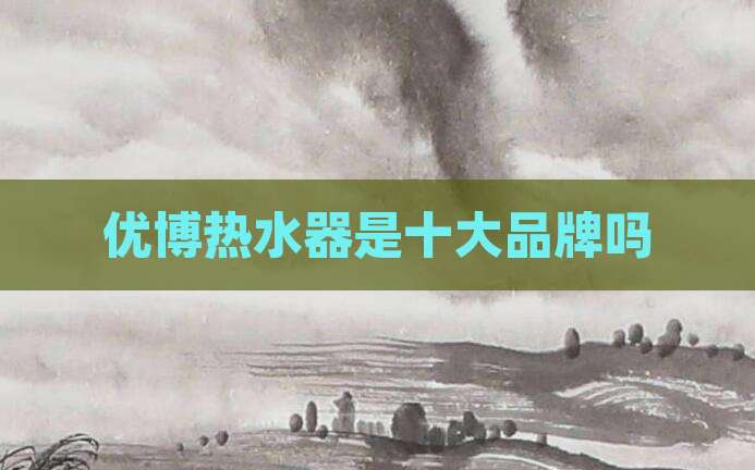 优博热水器是十大品牌吗