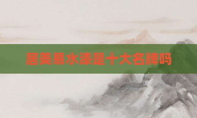 居美易水漆是十大名牌吗