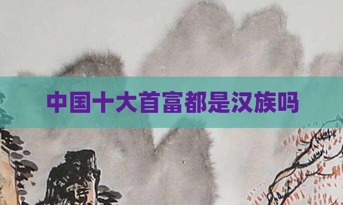 中国十大首富都是汉族吗