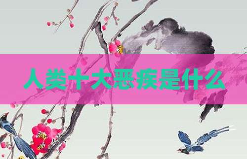 人类十大恶疾是什么