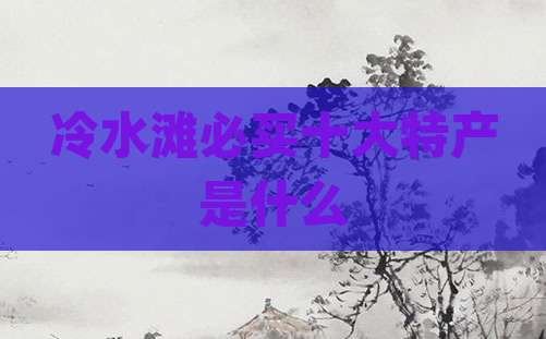 冷水滩必买十大特产是什么