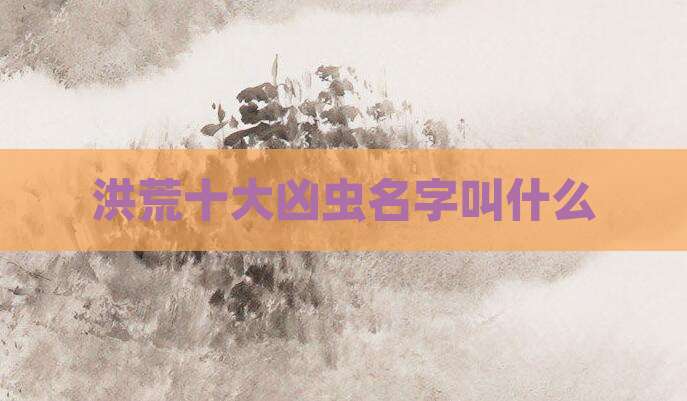 洪荒十大凶虫名字叫什么