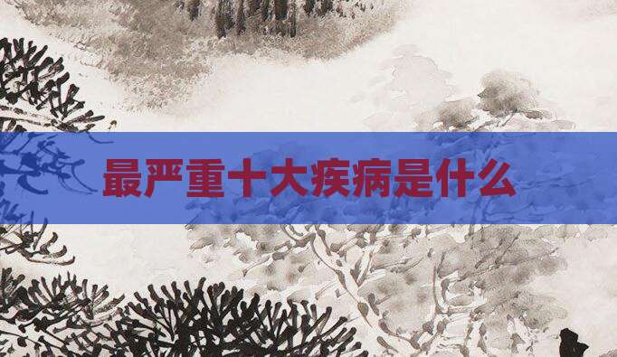 最严重十大疾病是什么