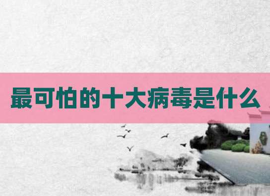 最可怕的十大病毒是什么