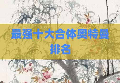 最强十大合体奥特曼排名
