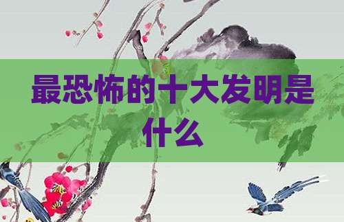 最恐怖的十大发明是什么