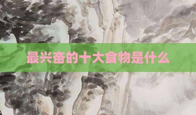 最兴奋的十大食物是什么