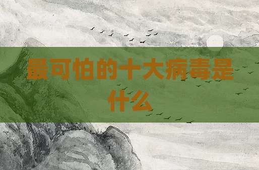 最可怕的十大病毒是什么