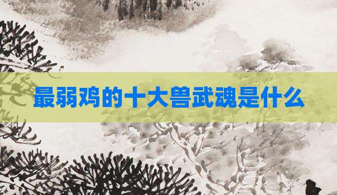 最弱鸡的十大兽武魂是什么