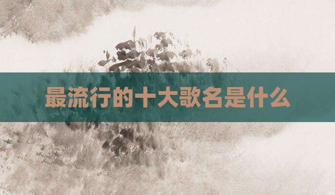 最流行的十大歌名是什么