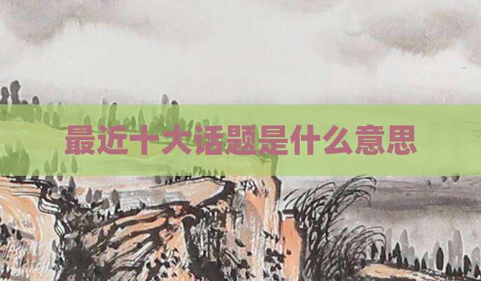 最近十大话题是什么意思