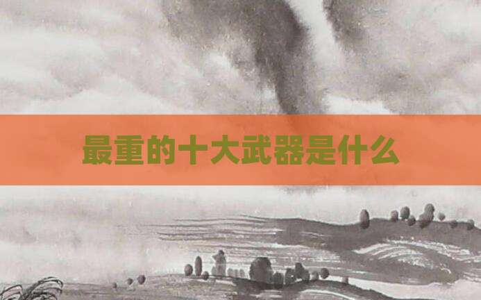 最重的十大武器是什么