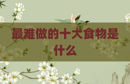 最难做的十大食物是什么