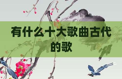 有什么十大歌曲古代的歌