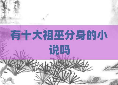 有十大祖巫分身的小说吗