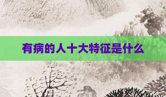 有病的人十大特征是什么
