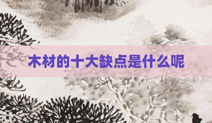 木材的十大缺点是什么呢