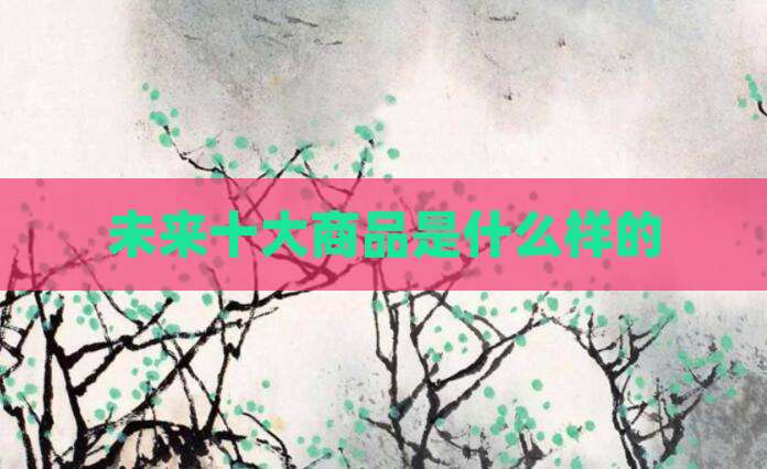 未来十大商品是什么样的