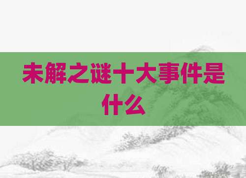 未解之谜十大事件是什么
