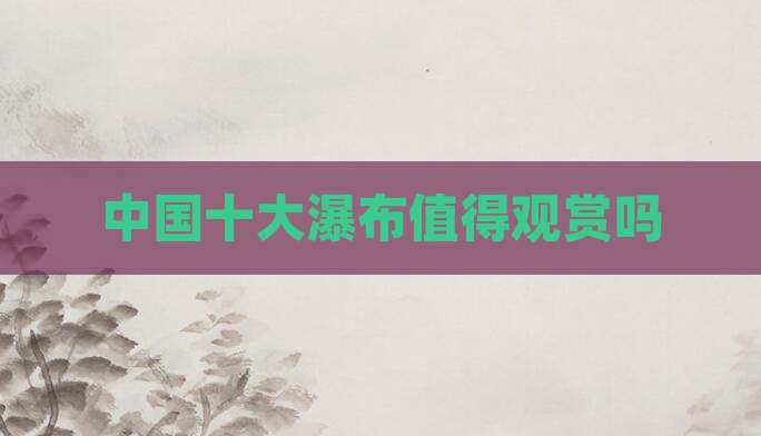 中国十大瀑布值得观赏吗