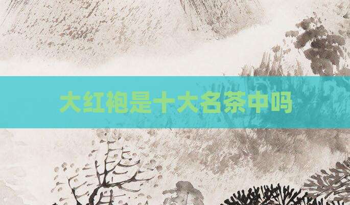 大红袍是十大名茶中吗