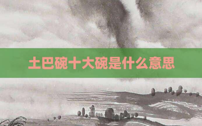 土巴碗十大碗是什么意思